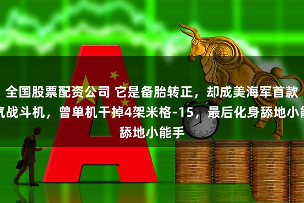 全国股票配资公司 它是备胎转正，却成美海军首款喷气战斗机，曾单机干掉4架米格-15，最后化身舔地小能手