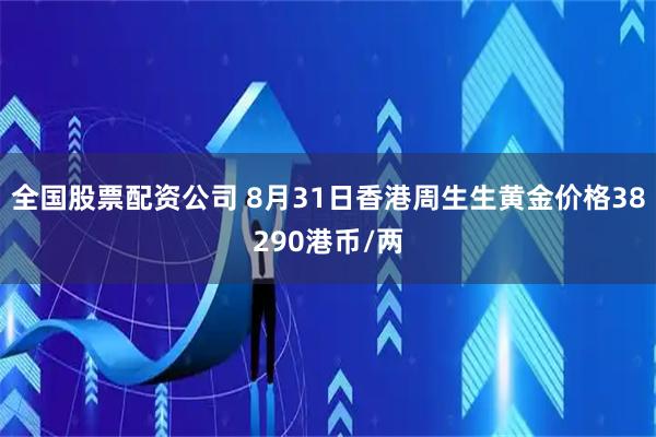 全国股票配资公司 8月31日香港周生生黄金价格38290港币/两