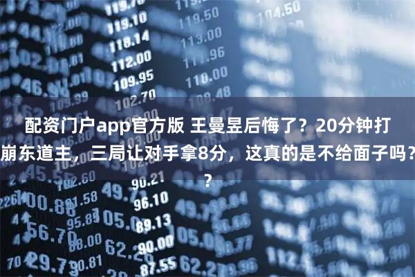 配资门户app官方版 王曼昱后悔了？20分钟打崩东道主，三局让对手拿8分，这真的是不给面子吗？