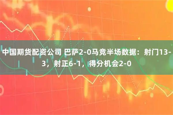 中国期货配资公司 巴萨2-0马竞半场数据：射门13-3，射正6-1，得分机会2-0