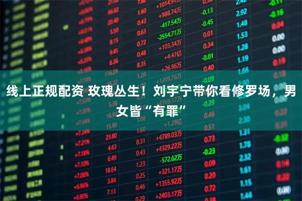 线上正规配资 玫瑰丛生！刘宇宁带你看修罗场，男女皆“有罪”