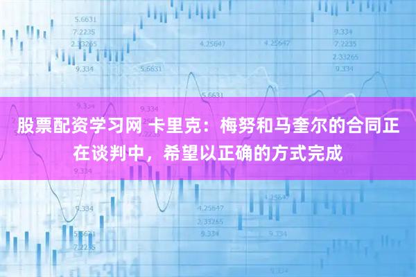 股票配资学习网 卡里克:梅努和马奎尔的合同正在谈判中,希望以正确的方式完成