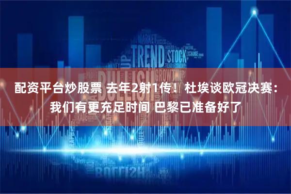 配资平台炒股票 去年2射1传！杜埃谈欧冠决赛：我们有更充足时间 巴黎已准备好了