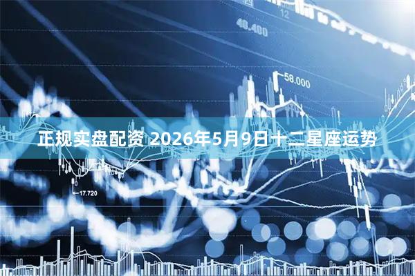 正规实盘配资 2026年5月9日十二星座运势