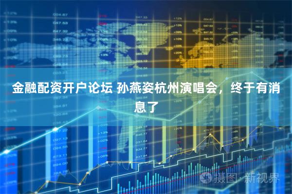 金融配资开户论坛 孙燕姿杭州演唱会，终于有消息了