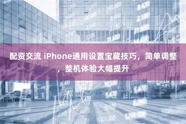 配资交流 iPhone通用设置宝藏技巧，简单调整，整机体验大幅提升